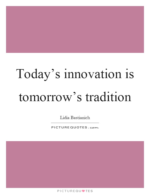 Today's innovation is tomorrow's tradition Picture Quote #1