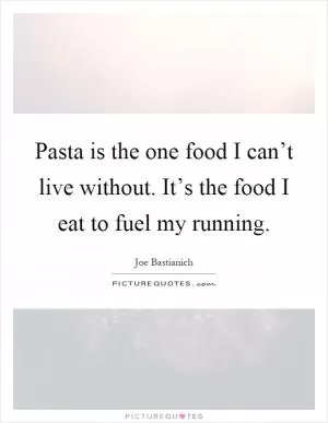 Pasta is the one food I can’t live without. It’s the food I eat to fuel my running Picture Quote #1