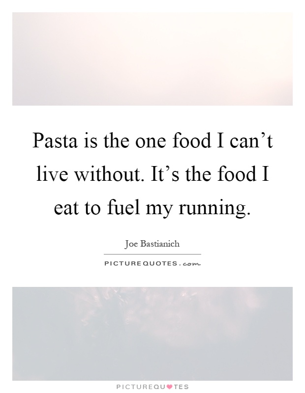 Pasta is the one food I can't live without. It's the food I eat to fuel my running Picture Quote #1