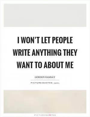 I won’t let people write anything they want to about me Picture Quote #1