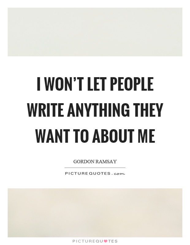 I won't let people write anything they want to about me Picture Quote #1