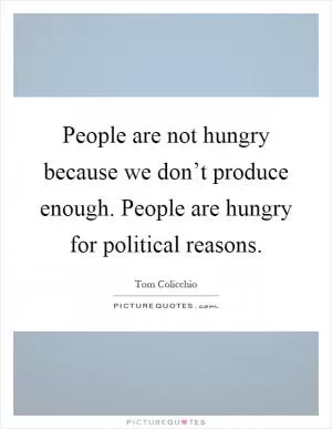 People are not hungry because we don’t produce enough. People are hungry for political reasons Picture Quote #1