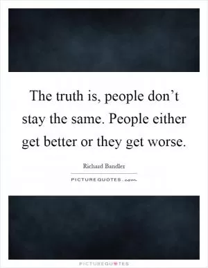 The truth is, people don’t stay the same. People either get better or they get worse Picture Quote #1