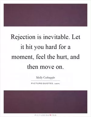 Rejection is inevitable. Let it hit you hard for a moment, feel the hurt, and then move on Picture Quote #1
