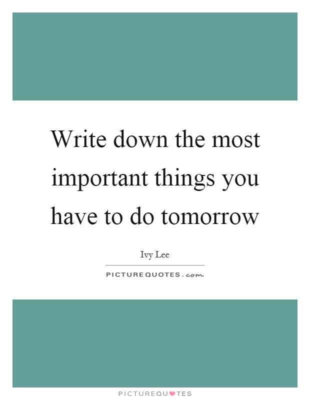 Write down the most important things you have to do tomorrow Picture Quote #1
