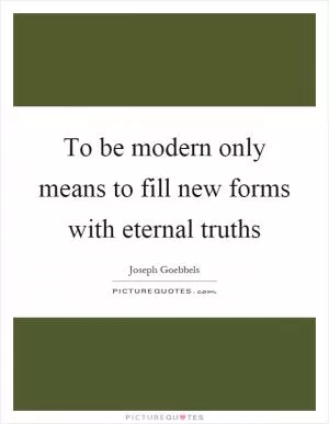 To be modern only means to fill new forms with eternal truths Picture Quote #1