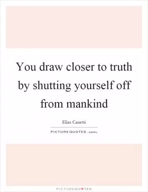 You draw closer to truth by shutting yourself off from mankind Picture Quote #1