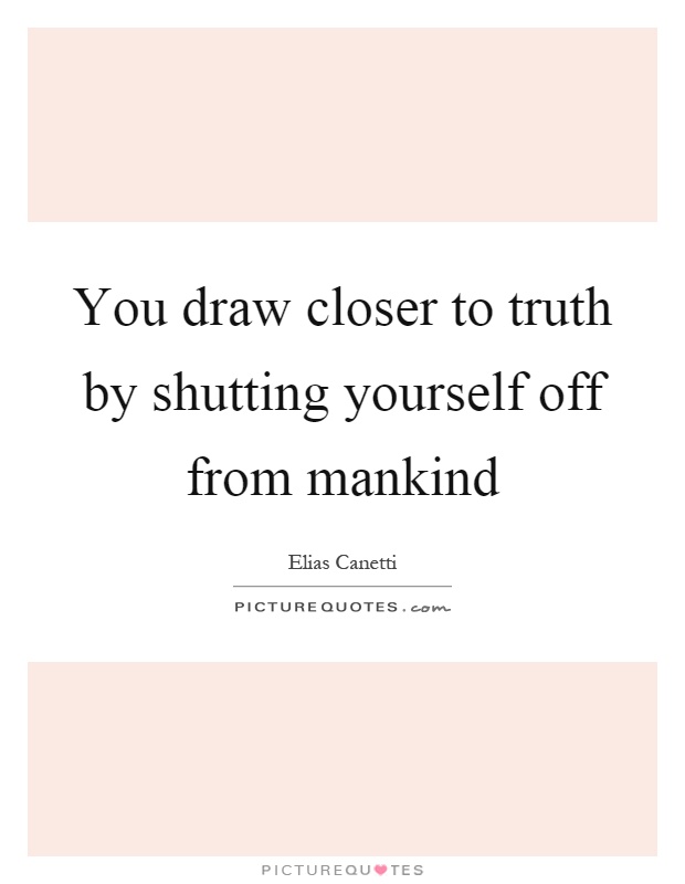 You draw closer to truth by shutting yourself off from mankind Picture Quote #1