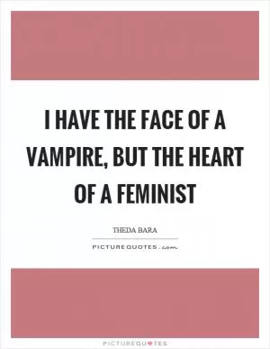 I have the face of a vampire, but the heart of a feminist Picture Quote #1