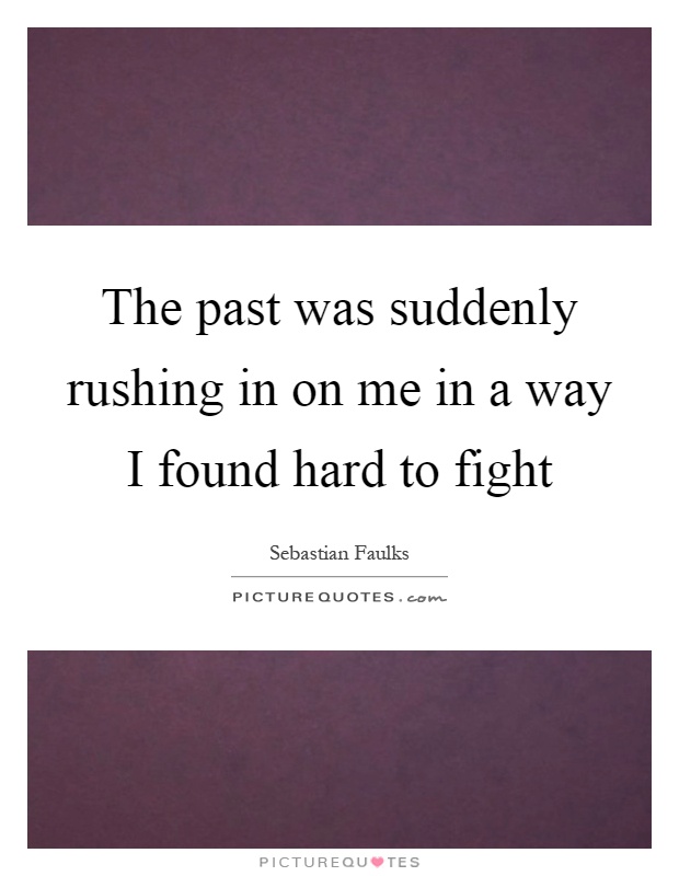 The past was suddenly rushing in on me in a way I found hard to fight Picture Quote #1