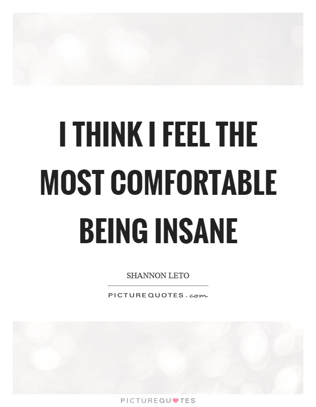 I think I feel the most comfortable being insane Picture Quote #1