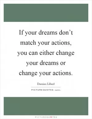If your dreams don’t match your actions, you can either change your dreams or change your actions Picture Quote #1