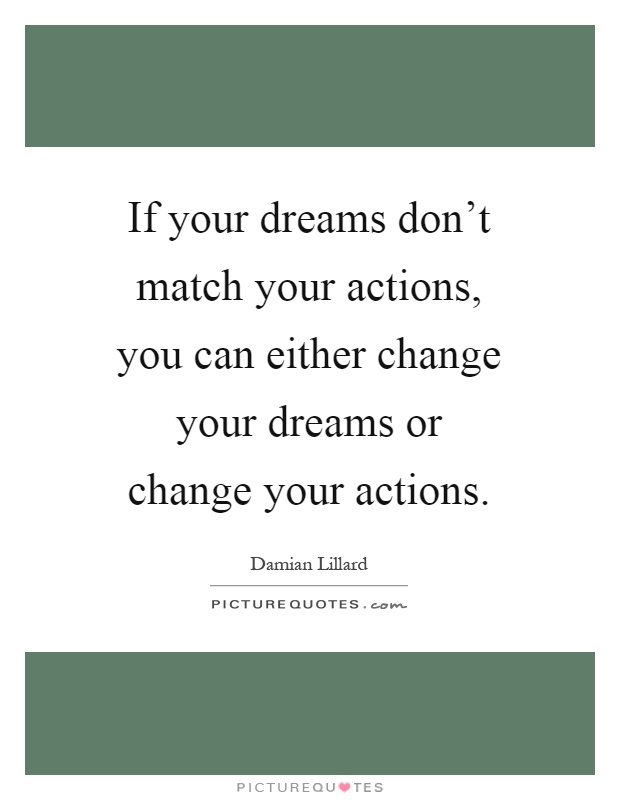 If your dreams don't match your actions, you can either change your dreams or change your actions Picture Quote #1