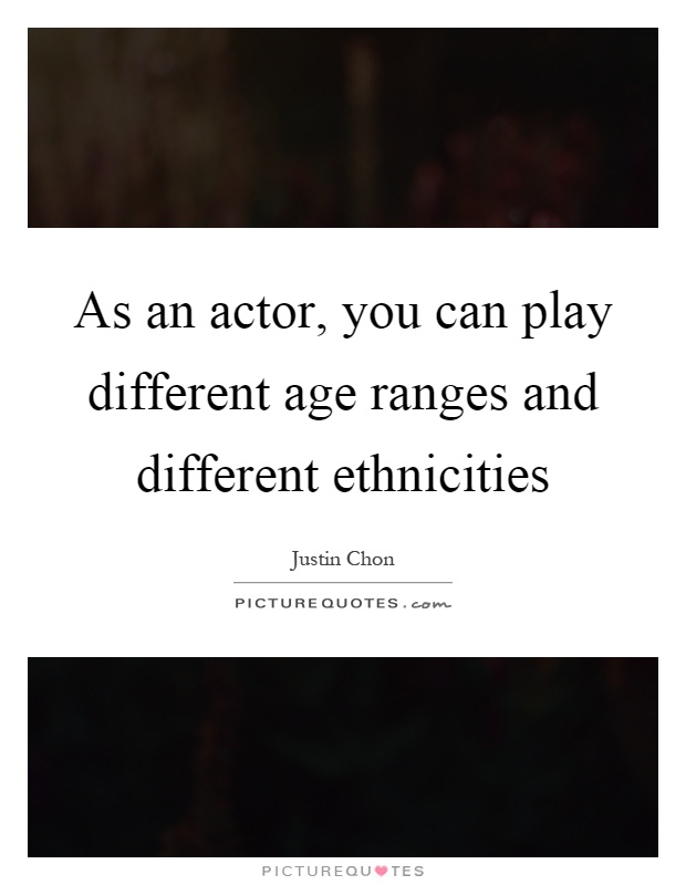 As an actor, you can play different age ranges and different ethnicities Picture Quote #1
