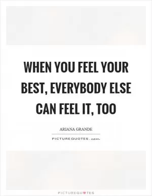 When you feel your best, everybody else can feel it, too Picture Quote #1