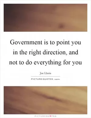 Government is to point you in the right direction, and not to do everything for you Picture Quote #1