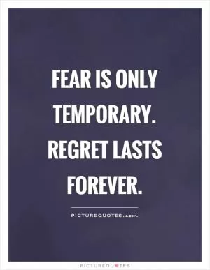 Fear is only temporary. Regret lasts forever Picture Quote #1