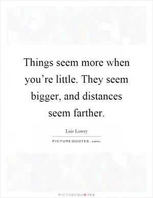 Things seem more when you’re little. They seem bigger, and distances seem farther Picture Quote #1