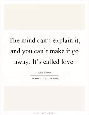The mind can’t explain it, and you can’t make it go away. It’s called love Picture Quote #1