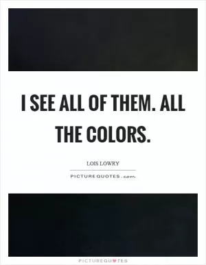 I see all of them. All the colors Picture Quote #1