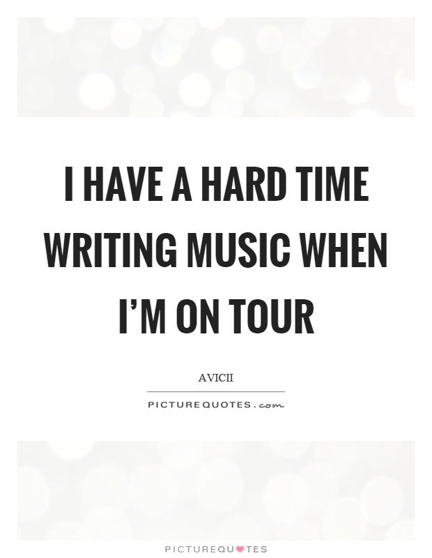 I have a hard time writing music when I'm on tour Picture Quote #1