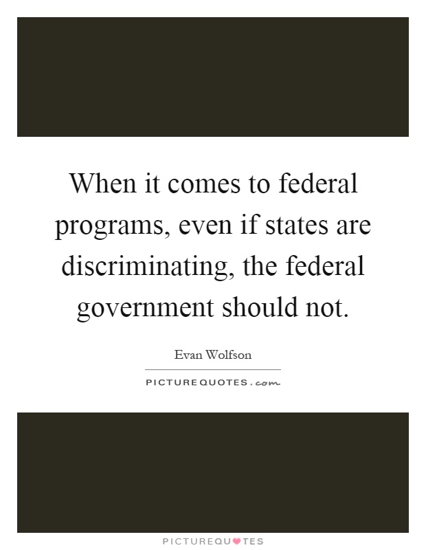 When it comes to federal programs, even if states are discriminating, the federal government should not Picture Quote #1