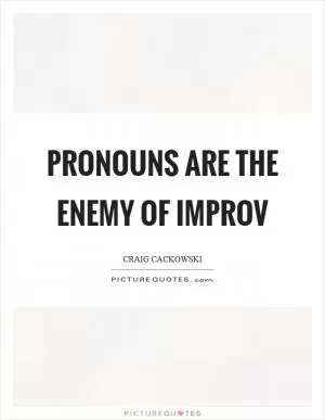 Pronouns are the enemy of improv Picture Quote #1