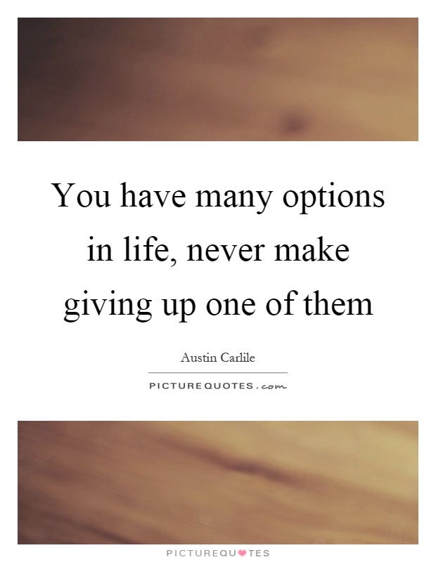 You have many options in life, never make giving up one of them Picture Quote #1