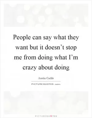 People can say what they want but it doesn’t stop me from doing what I’m crazy about doing Picture Quote #1