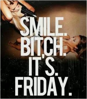 Smile bitch. It’s Friday Picture Quote #1