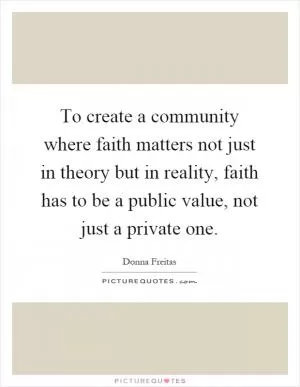 To create a community where faith matters not just in theory but in reality, faith has to be a public value, not just a private one Picture Quote #1