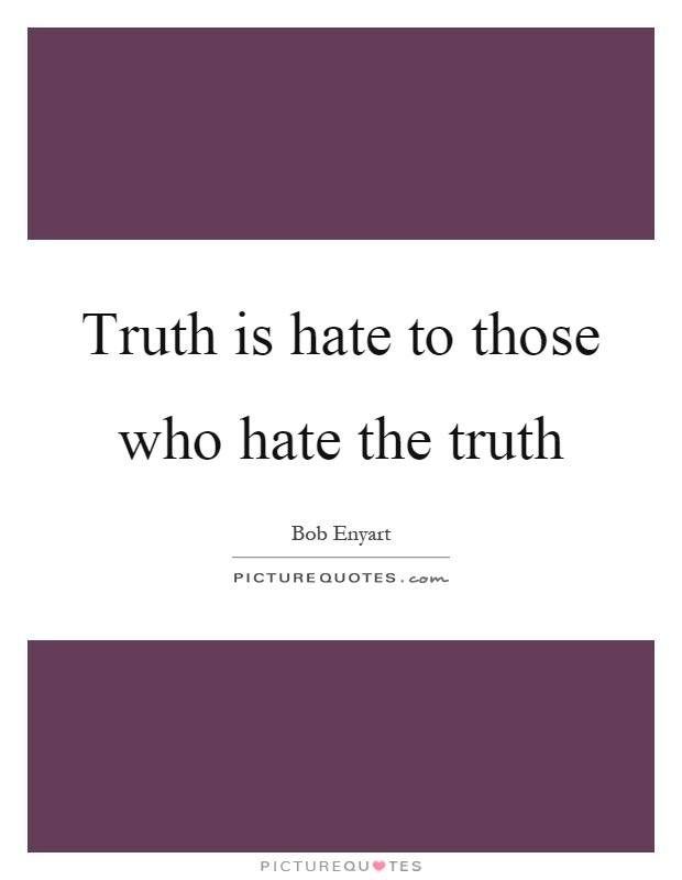Truth is hate to those who hate the truth Picture Quote #1