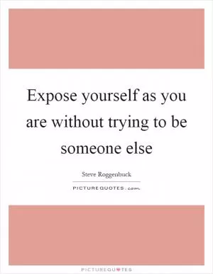 Expose yourself as you are without trying to be someone else Picture Quote #1