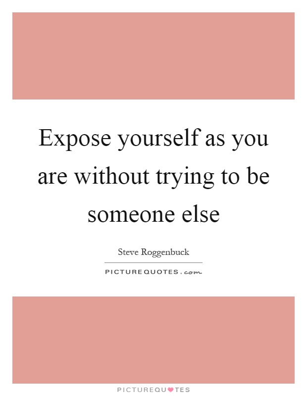 Expose yourself as you are without trying to be someone else Picture Quote #1