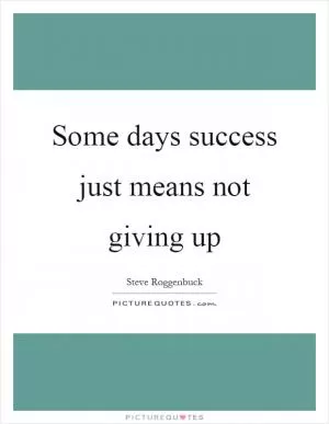 Some days success just means not giving up Picture Quote #1