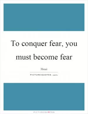 To conquer fear, you must become fear Picture Quote #1