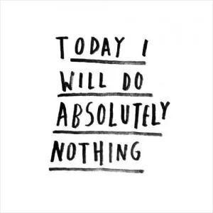 Today I will do absolutely nothing Picture Quote #1
