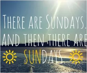 There are Sundays. And then there are Sundays Picture Quote #1