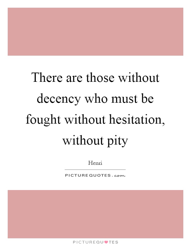 There are those without decency who must be fought without hesitation, without pity Picture Quote #1