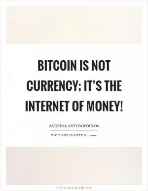 Bitcoin is not currency; it’s the internet of money! Picture Quote #1