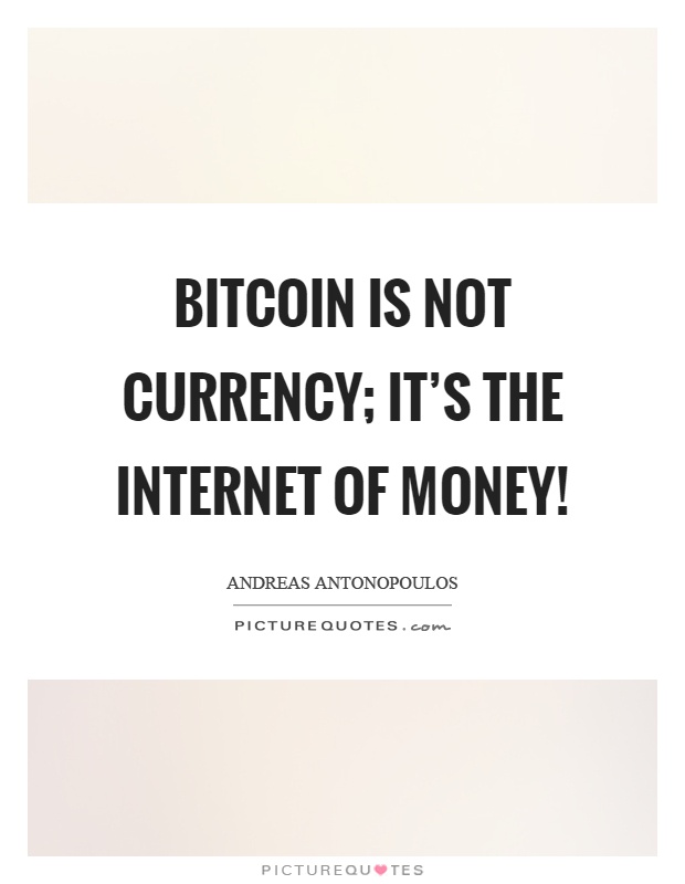 Bitcoin is not currency; it's the internet of money! Picture Quote #1