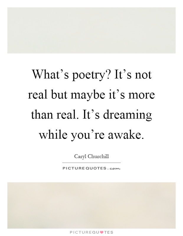 What's poetry? It's not real but maybe it's more than real. It's dreaming while you're awake Picture Quote #1