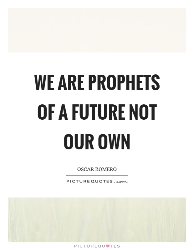 We are prophets of a future not our own Picture Quote #1