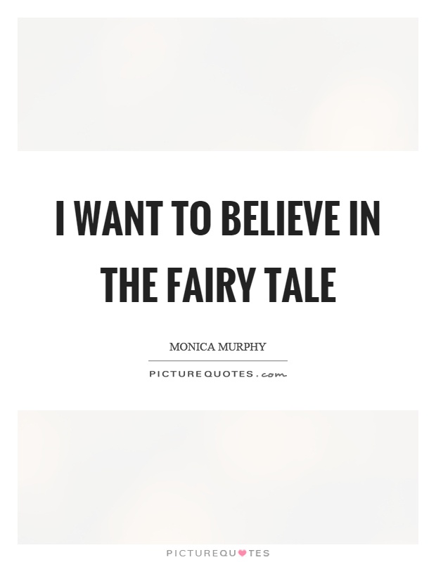 I want to believe in the fairy tale Picture Quote #1
