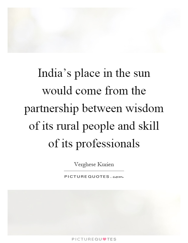 India's place in the sun would come from the partnership between wisdom of its rural people and skill of its professionals Picture Quote #1