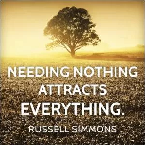 Needing nothing attracts everything Picture Quote #1