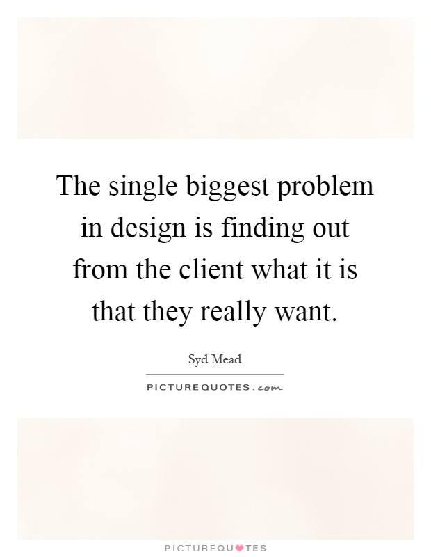 The single biggest problem in design is finding out from the client what it is that they really want Picture Quote #1