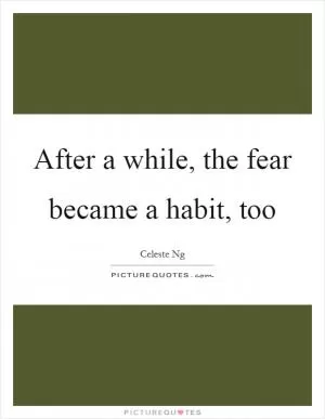 After a while, the fear became a habit, too Picture Quote #1