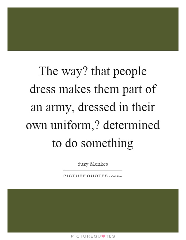 The way? that people dress makes them part of an army, dressed in their own uniform,? determined to do something Picture Quote #1