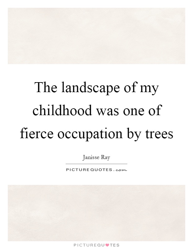 The landscape of my childhood was one of fierce occupation by trees Picture Quote #1